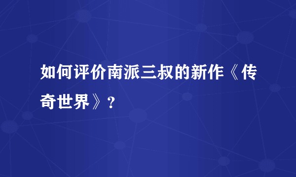 如何评价南派三叔的新作《传奇世界》?