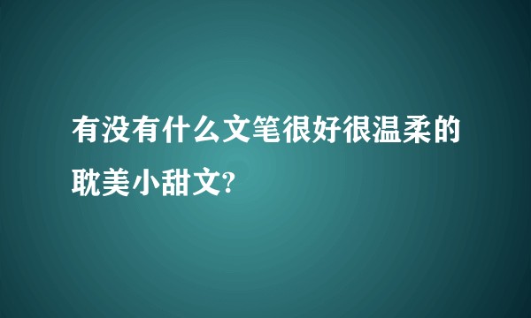 有没有什么文笔很好很温柔的耽美小甜文?