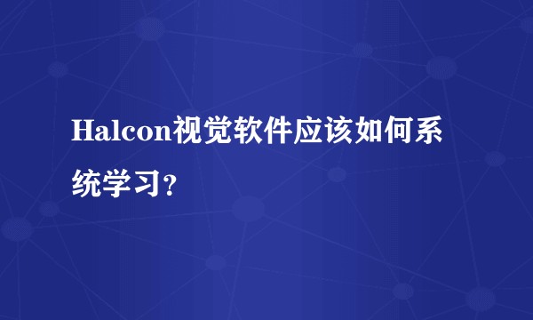 Halcon视觉软件应该如何系统学习？