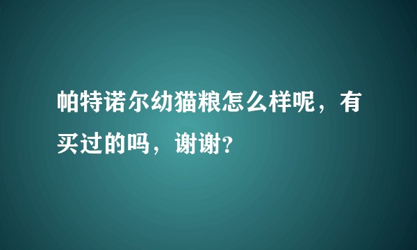 帕特诺尔幼猫粮怎么样呢，有买过的吗，谢谢？