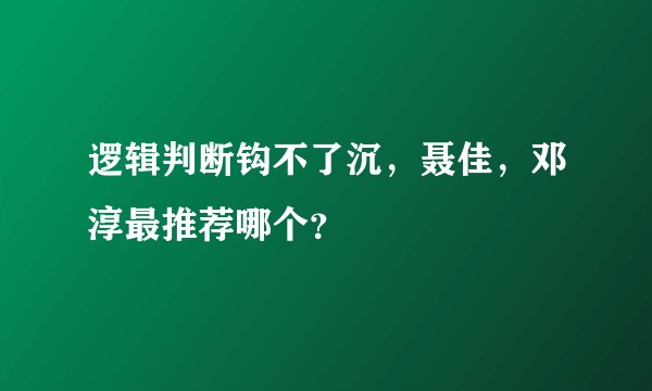 逻辑判断钩不了沉，聂佳，邓淳最推荐哪个？
