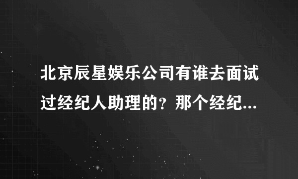 北京辰星娱乐公司有谁去面试过经纪人助理的？那个经纪人助理是怎么回事？