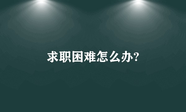 求职困难怎么办?