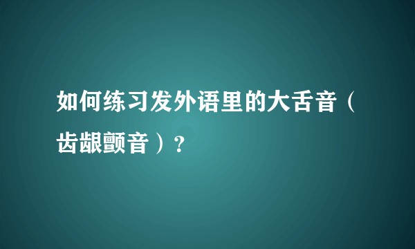 如何练习发外语里的大舌音（齿龈颤音）？