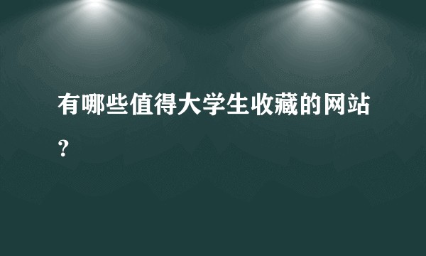 有哪些值得大学生收藏的网站?