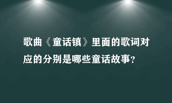 歌曲《童话镇》里面的歌词对应的分别是哪些童话故事？
