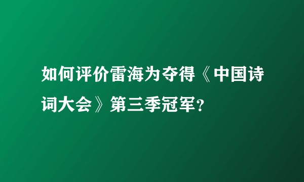 如何评价雷海为夺得《中国诗词大会》第三季冠军?