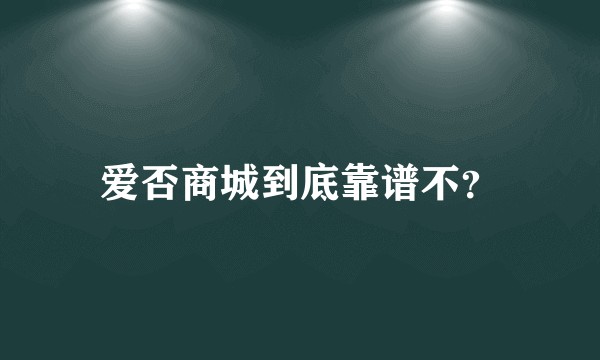 爱否商城到底靠谱不？