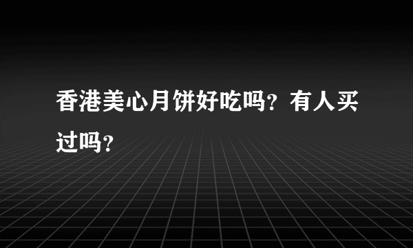 香港美心月饼好吃吗？有人买过吗？