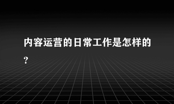 内容运营的日常工作是怎样的？