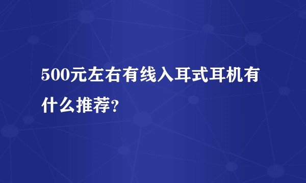 500元左右有线入耳式耳机有什么推荐?