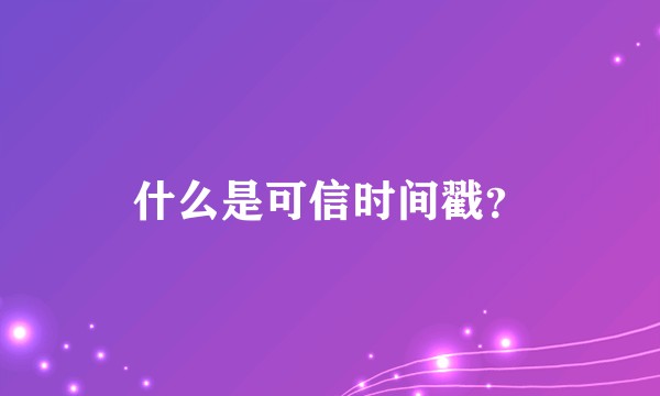 什么是可信时间戳？