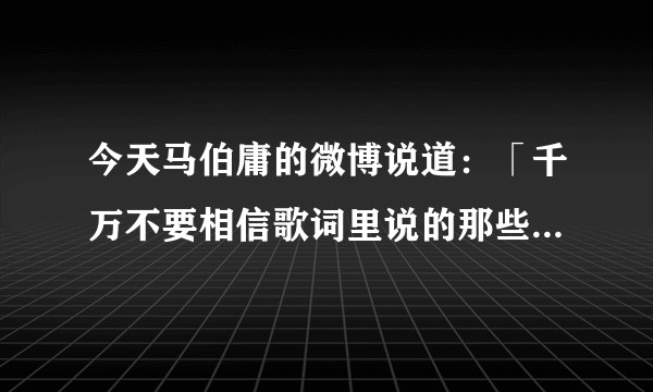 今天马伯庸的微博说道：「千万不要相信歌词里说的那些道理，为了凑韵脚，他们什么都写得出来」。你觉得哪些歌词符合这个情况？