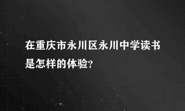 在重庆市永川区永川中学读书是怎样的体验？