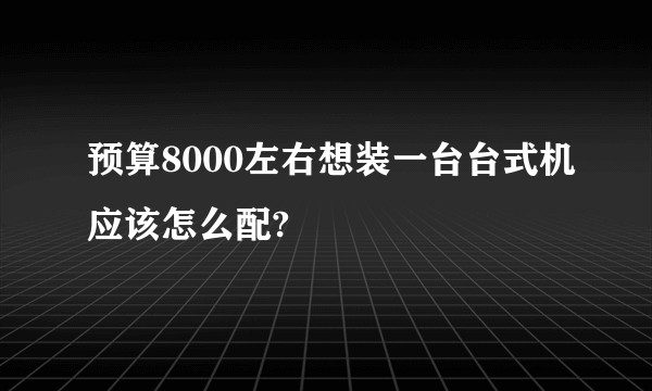 预算8000左右想装一台台式机应该怎么配?