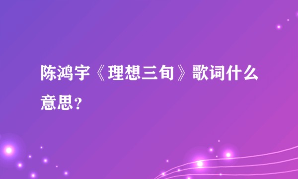 陈鸿宇《理想三旬》歌词什么意思?