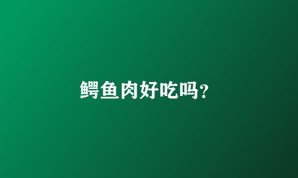 鳄鱼肉好吃吗？