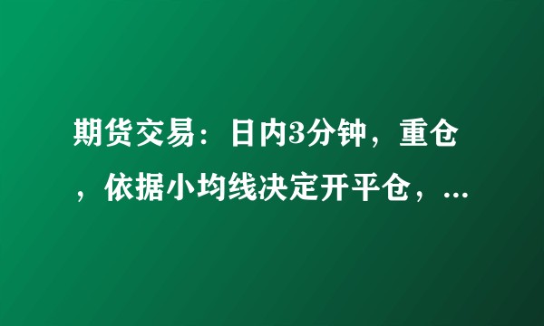期货交易：日内3分钟，重仓，依据小均线决定开平仓，固定小盈利，根据形态止损，这条路是通往天堂还是地狱？