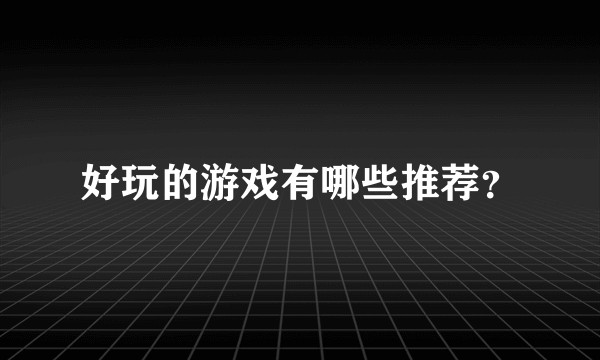 好玩的游戏有哪些推荐？
