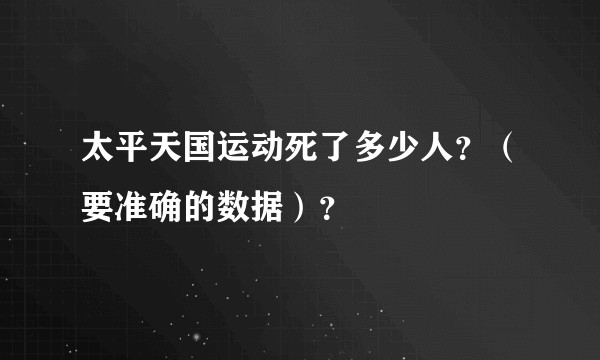 太平天国运动死了多少人？（要准确的数据）？