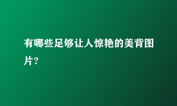 有哪些足够让人惊艳的美背图片?