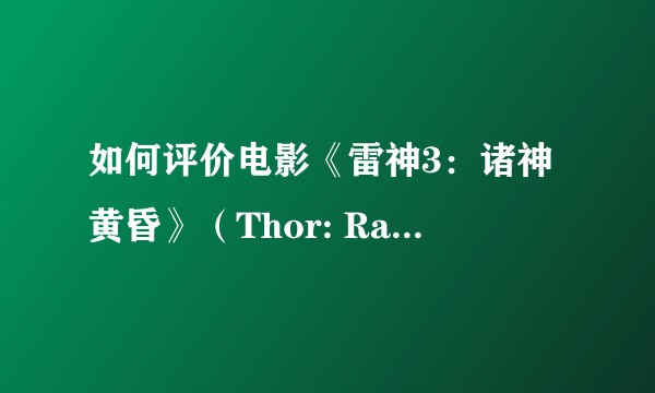 如何评价电影《雷神3：诸神黄昏》（Thor: Ragnarok）？