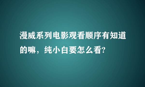 漫威系列电影观看顺序有知道的嘛，纯小白要怎么看?