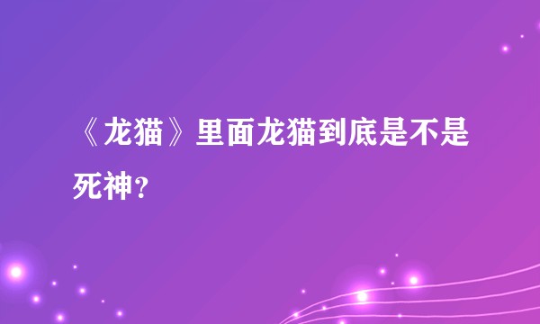 《龙猫》里面龙猫到底是不是死神？