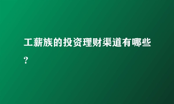 工薪族的投资理财渠道有哪些？