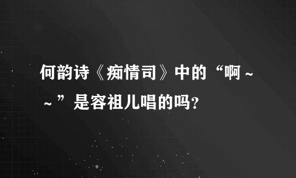何韵诗《痴情司》中的“啊～～”是容祖儿唱的吗？