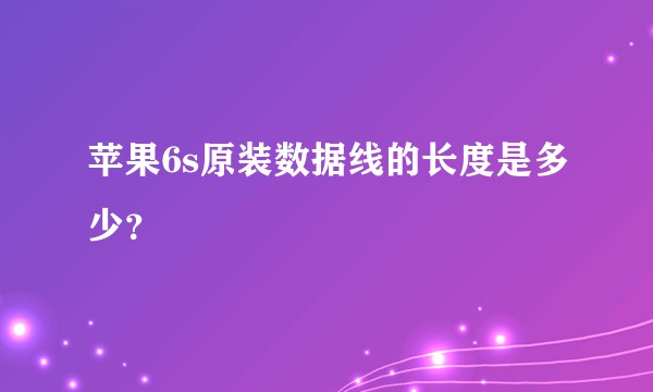 苹果6s原装数据线的长度是多少？