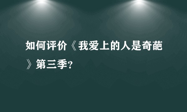 如何评价《我爱上的人是奇葩》第三季？
