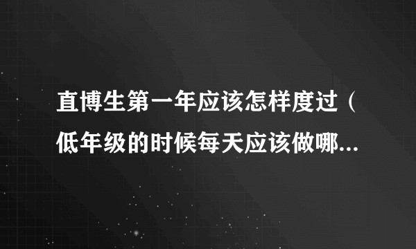 直博生第一年应该怎样度过（低年级的时候每天应该做哪些事情）？应当怎样安排一天的时间？