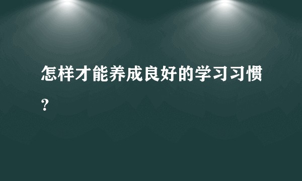 怎样才能养成良好的学习习惯？