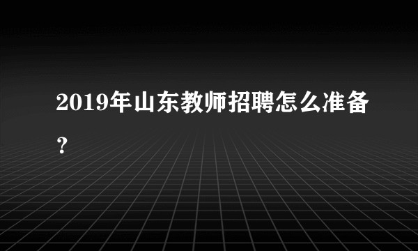 2019年山东教师招聘怎么准备？