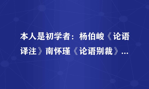 本人是初学者：杨伯峻《论语译注》南怀瑾《论语别裁》钱穆《论语新解》李泽厚《论语今读》朱熹《论语集注》？