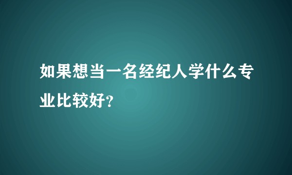 如果想当一名经纪人学什么专业比较好？