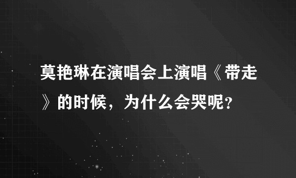 莫艳琳在演唱会上演唱《带走》的时候，为什么会哭呢？