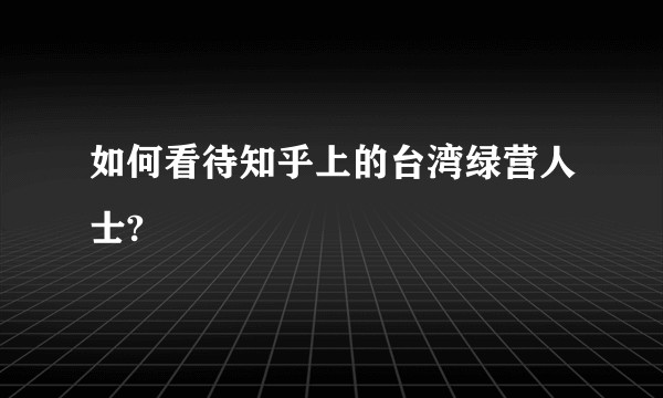 如何看待知乎上的台湾绿营人士?