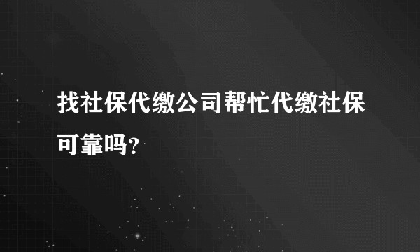 找社保代缴公司帮忙代缴社保可靠吗？