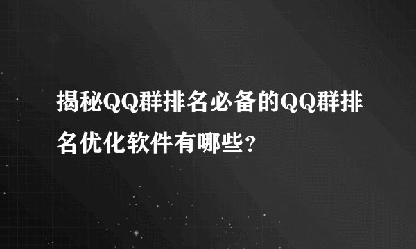 揭秘QQ群排名必备的QQ群排名优化软件有哪些？