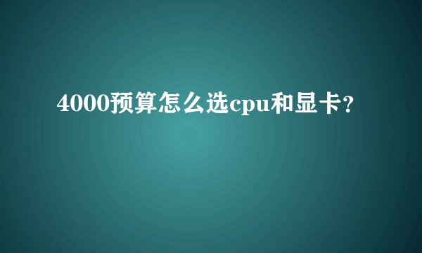 4000预算怎么选cpu和显卡？