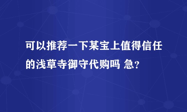可以推荐一下某宝上值得信任的浅草寺御守代购吗 急？