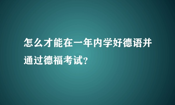 怎么才能在一年内学好德语并通过德福考试？