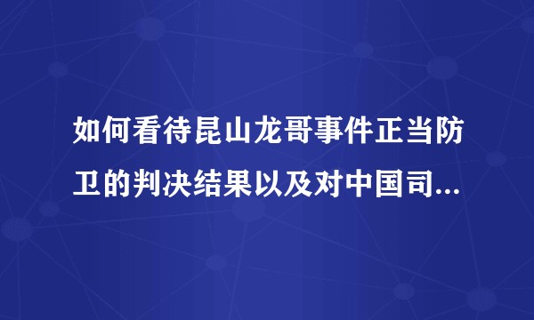 如何看待昆山龙哥事件正当防卫的判决结果以及对中国司法的影响？