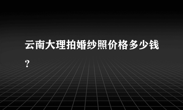 云南大理拍婚纱照价格多少钱？
