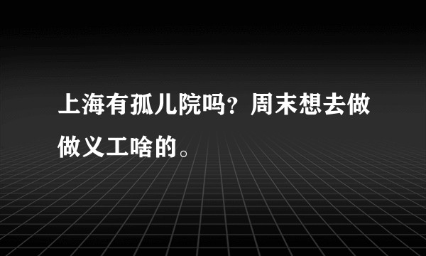 上海有孤儿院吗？周末想去做做义工啥的。