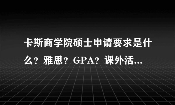 卡斯商学院硕士申请要求是什么？雅思？GPA？课外活动？  自己DIY难度大吗？ 成功几率？