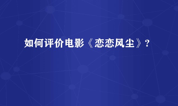 如何评价电影《恋恋风尘》?