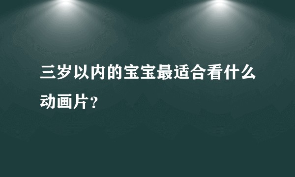 三岁以内的宝宝最适合看什么动画片？